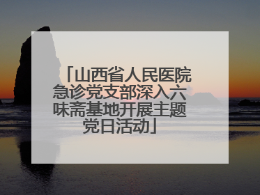 山西省人民医院急诊党支部深入六味斋基地开展主题党日活动