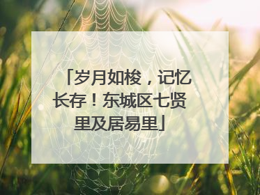 岁月如梭，记忆长存！东城区七贤里及居易里