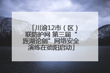 川渝12市（区）联防护网 第三届“旌湖论剑”网络安全演练在德阳启动