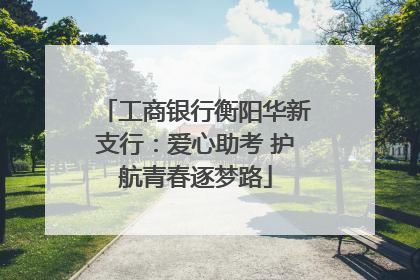 工商银行衡阳华新支行：爱心助考 护航青春逐梦路