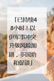 已持续48小时！以伊军事冲突升级风险加剧，多国劝和促谈