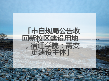 市自规局公告收回新校区建设用地，宿迁学院：需变更建设主体