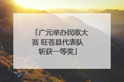 广元举办民歌大赛 旺苍县代表队斩获一等奖