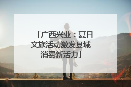 广西兴业：夏日文旅活动激发县域消费新活力