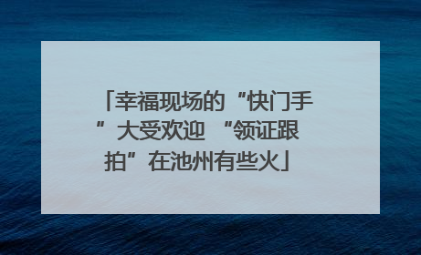 幸福现场的“快门手”大受欢迎 “领证跟拍”在池州有些火