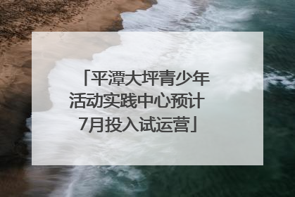 平潭大坪青少年活动实践中心预计7月投入试运营