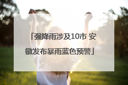 强降雨涉及10市 安徽发布暴雨蓝色预警
