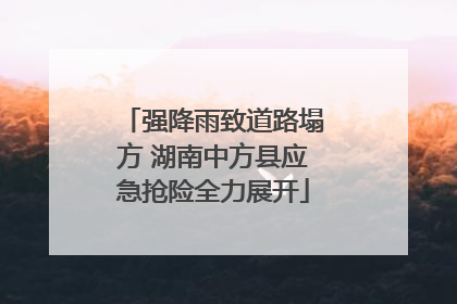 强降雨致道路塌方 湖南中方县应急抢险全力展开
