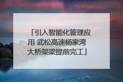 引入智能化管理应用 武松高速杨家湾大桥架梁提前完工