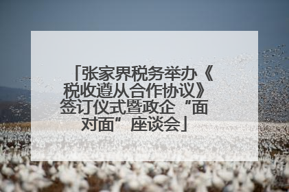 张家界税务举办《税收遵从合作协议》签订仪式暨政企“面对面”座谈会