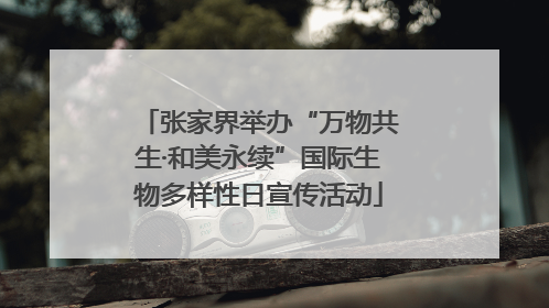 张家界举办“万物共生·和美永续”国际生物多样性日宣传活动