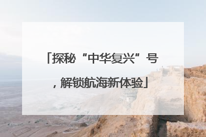 探秘“中华复兴”号，解锁航海新体验