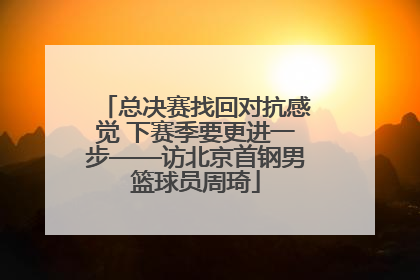 总决赛找回对抗感觉 下赛季要更进一步——访北京首钢男篮球员周琦