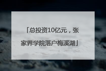 总投资10亿元，张家界学院落户梅溪湖