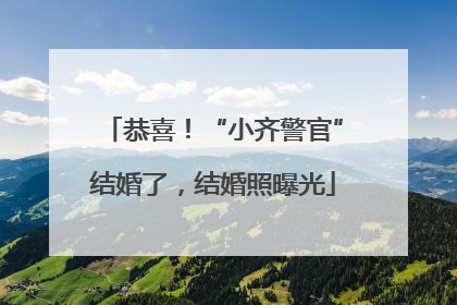 恭喜！“小齐警官”结婚了，结婚照曝光