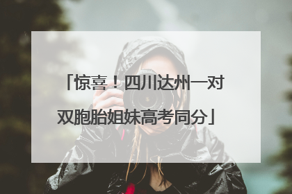 惊喜！四川达州一对双胞胎姐妹高考同分