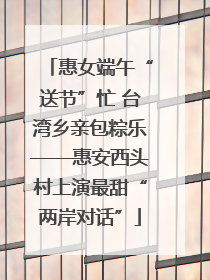 惠女端午“送节”忙 台湾乡亲包粽乐——惠安西头村上演最甜“两岸对话”