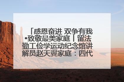 感恩奋进 双争有我•致敬最美家庭丨留法勤工俭学运动纪念馆讲解员赵天翼家庭：四代人一脉相承赤子心