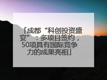 成都“科创投资盛宴”：多项目签约，50项具有国际竞争力的成果亮相