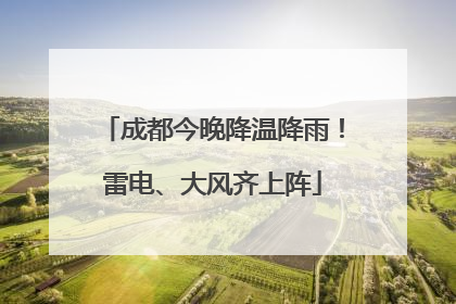 成都今晚降温降雨！雷电、大风齐上阵