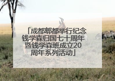 成都郫都举行纪念钱学森归国七十周年暨钱学森班成立20周年系列活动
