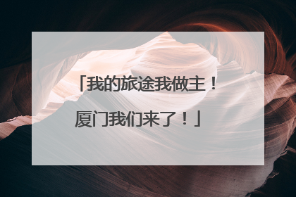 我的旅途我做主！厦门我们来了！