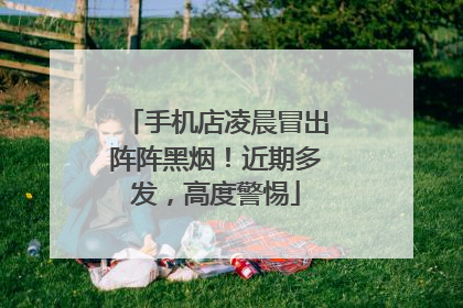 手机店凌晨冒出阵阵黑烟！近期多发，高度警惕