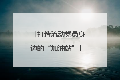 打造流动党员身边的“加油站”