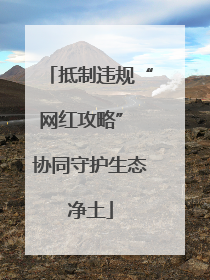 抵制违规“网红攻略” 协同守护生态净土
