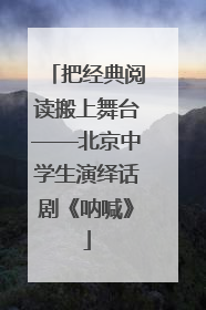 把经典阅读搬上舞台——北京中学生演绎话剧《呐喊》