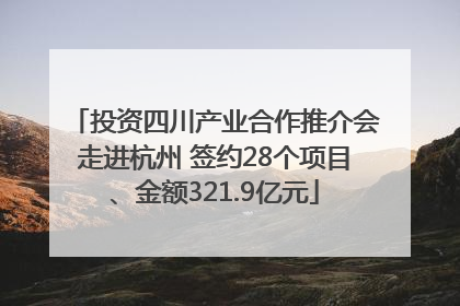 投资四川产业合作推介会走进杭州 签约28个项目、金额321.9亿元