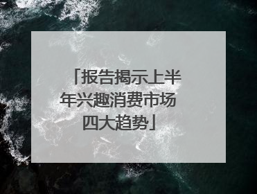 报告揭示上半年兴趣消费市场四大趋势