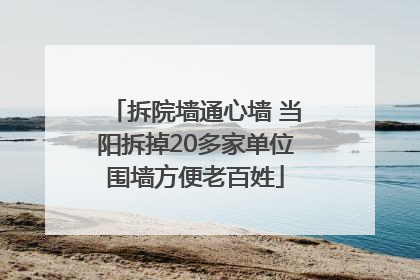 拆院墙通心墙 当阳拆掉20多家单位围墙方便老百姓
