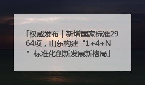 权威发布｜新增国家标准2964项，山东构建“1+4+N”标准化创新发展新格局