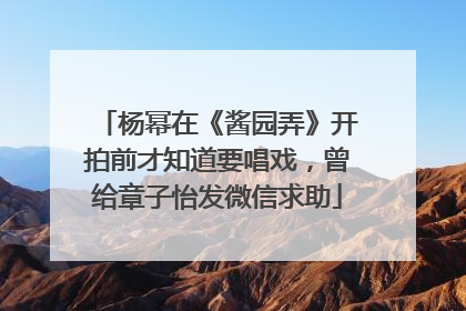 杨幂在《酱园弄》开拍前才知道要唱戏，曾给章子怡发微信求助
