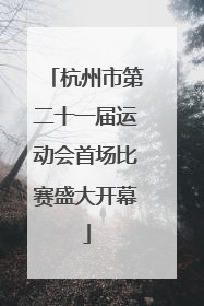 杭州市第二十一届运动会首场比赛盛大开幕