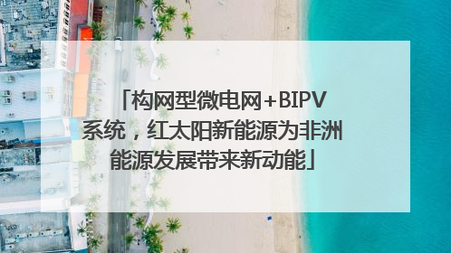 构网型微电网+BIPV系统，红太阳新能源为非洲能源发展带来新动能