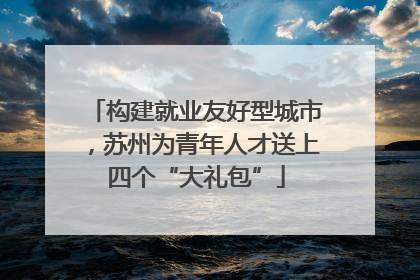 构建就业友好型城市，苏州为青年人才送上四个“大礼包”