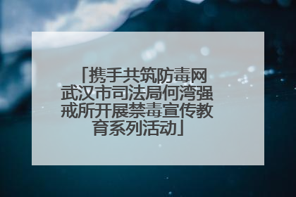 携手共筑防毒网 武汉市司法局何湾强戒所开展禁毒宣传教育系列活动
