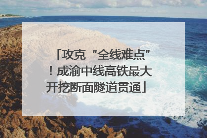 攻克“全线难点”！成渝中线高铁最大开挖断面隧道贯通