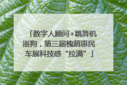 数字人顾问+跳舞机器狗，第三届槐荫惠民车展科技感“拉满”
