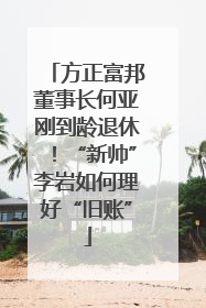 方正富邦董事长何亚刚到龄退休！“新帅”李岩如何理好“旧账”