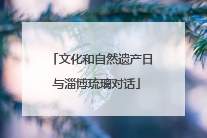 文化和自然遗产日与淄博琉璃对话