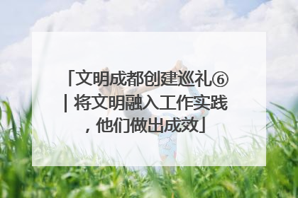 文明成都创建巡礼⑥｜将文明融入工作实践，他们做出成效