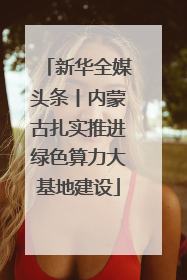 新华全媒头条丨内蒙古扎实推进绿色算力大基地建设