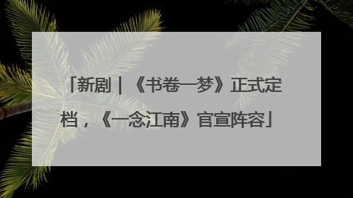 新剧｜《书卷一梦》正式定档，《一念江南》官宣阵容
