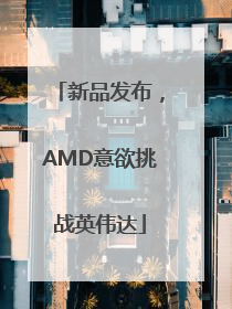 新品发布，AMD意欲挑战英伟达