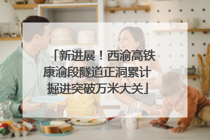 新进展！西渝高铁康渝段隧道正洞累计掘进突破万米大关