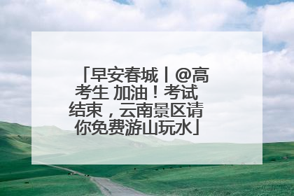 早安春城丨@高考生 加油！考试结束，云南景区请你免费游山玩水