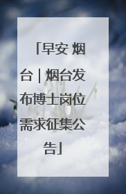 早安 烟台｜烟台发布博士岗位需求征集公告